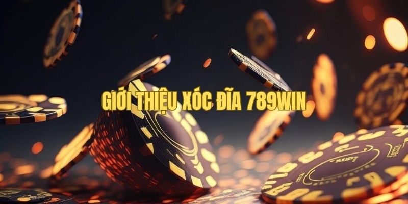 Tổng quan giới thiệu về xóc đĩa 789WIN